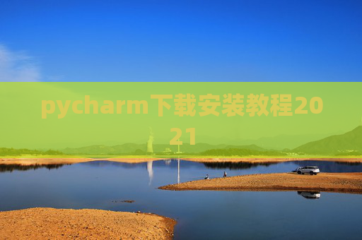 pycharm下载安装教程2021 pycharm下载安装教程2021